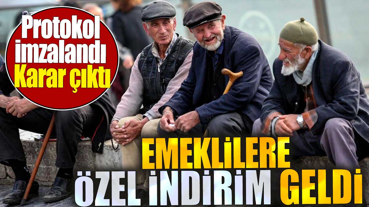 Emeklilere özel indirim geldi. Protokol imzalandı. Karar çıktı