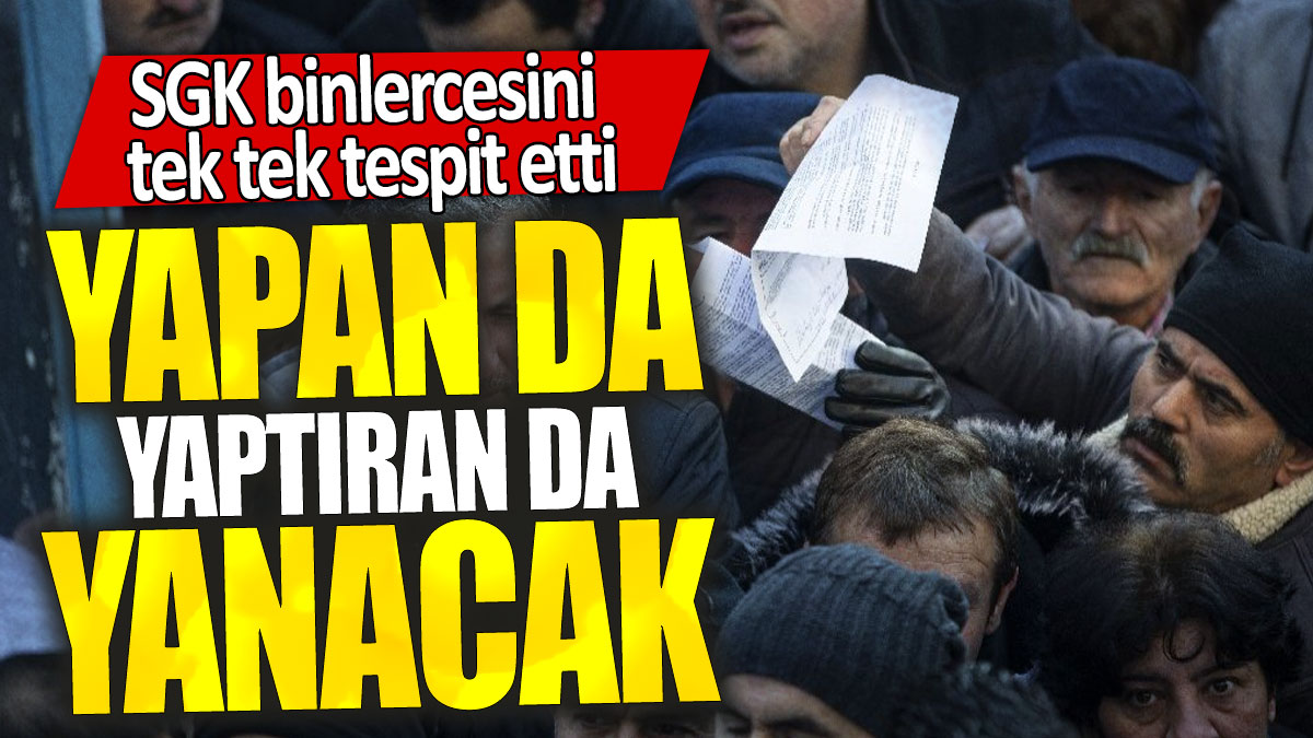 SGK binlercesini tek tek tespit etti: Yapan da yaptıran da yanacak