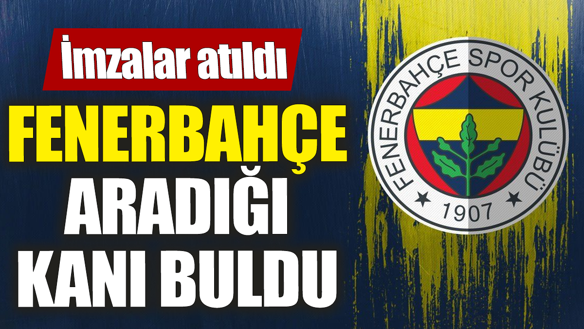 Fenerbahçe aradığı kanı buldu! İmzalar atıldı