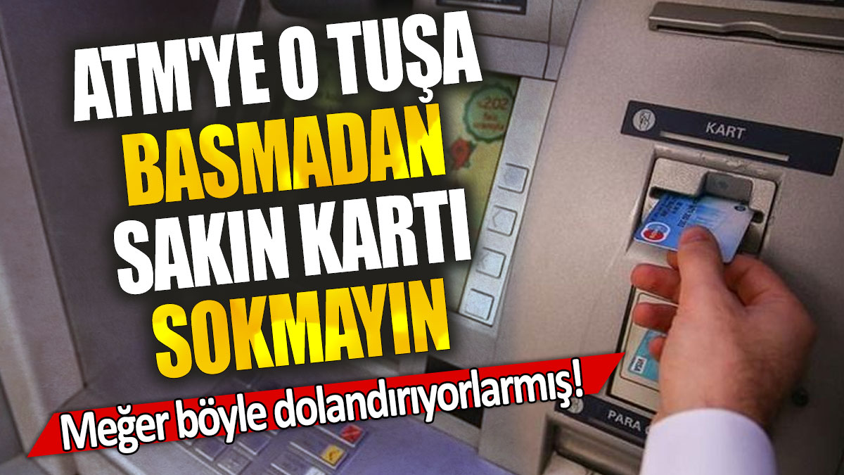 ATM'ye o tuşa basmadan sakın kartı sokmayın: Meğer böyle dolandırıyorlarmış