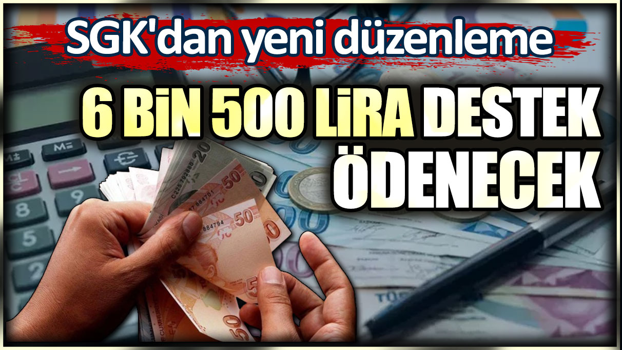 SGK'dan yeni düzenleme. 6 bin 500 lira ödenecek