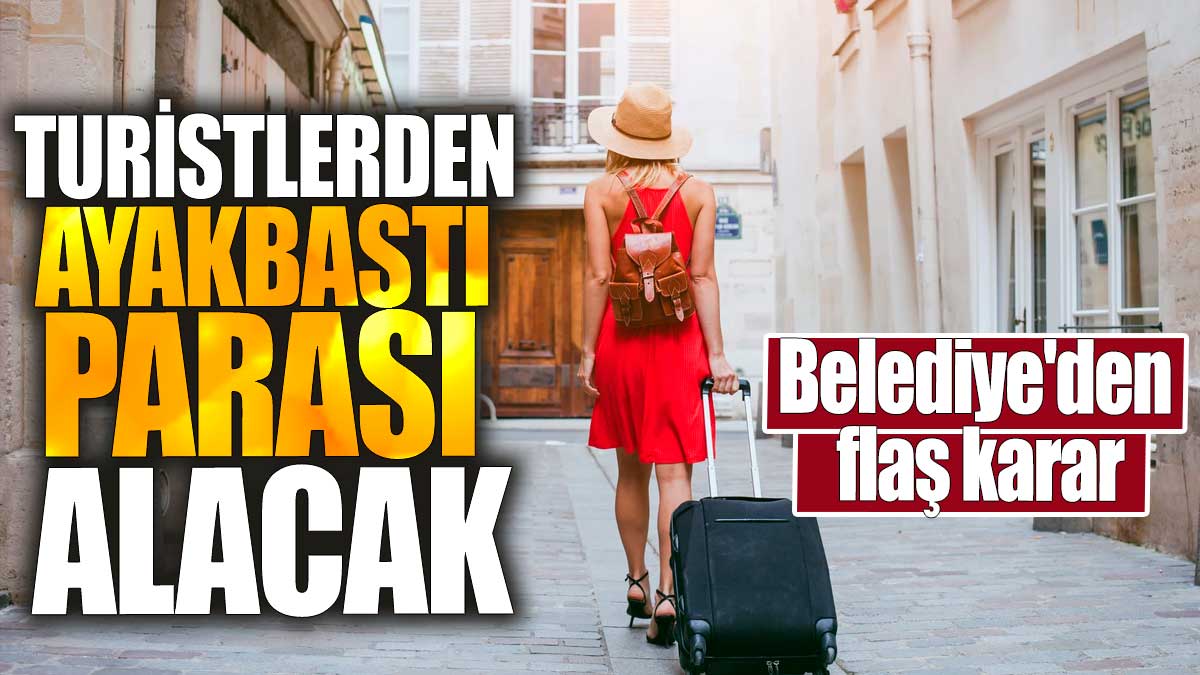 Belediye'den flaş karar. Turistlerden ayakbastı parası alacak