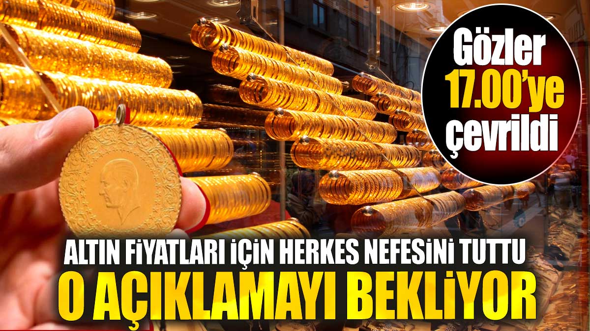 Altın fiyatları için herkes nefesini tuttu o açıklamayı bekliyor. Gözler 17.00'ye çevrildi