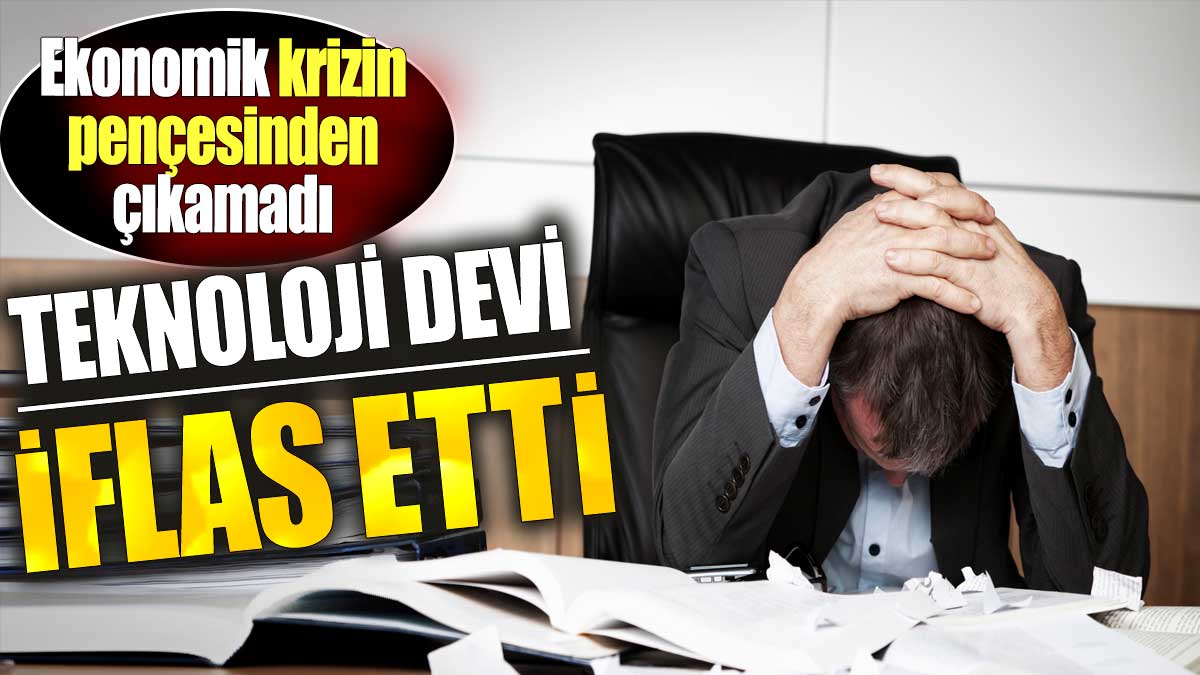 Teknoloji devi iflas etti! Ekonomik krizin pençesinden çıkamadı