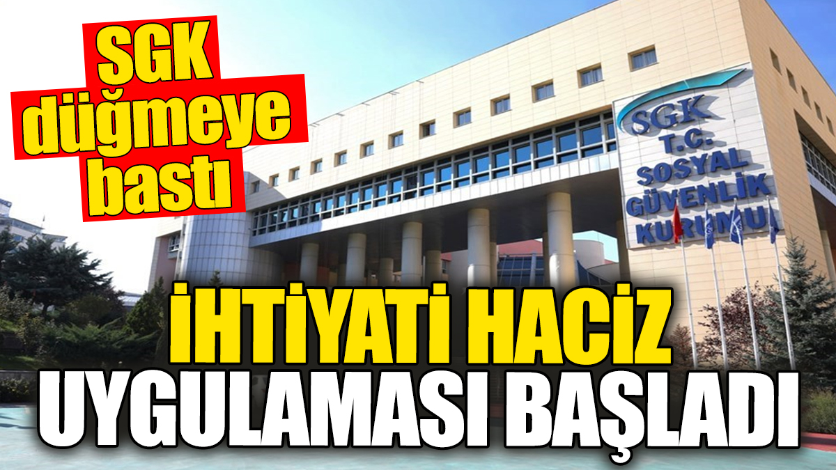 SGK düğmeye bastı: İhtiyati haciz uygulaması başladı