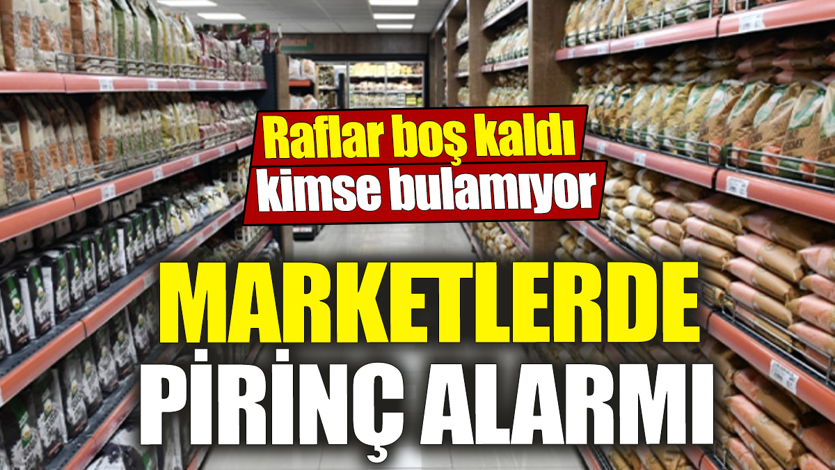 Marketlerde pirinç alarmı 'Raflar boş kaldı' Kimse bulamıyor