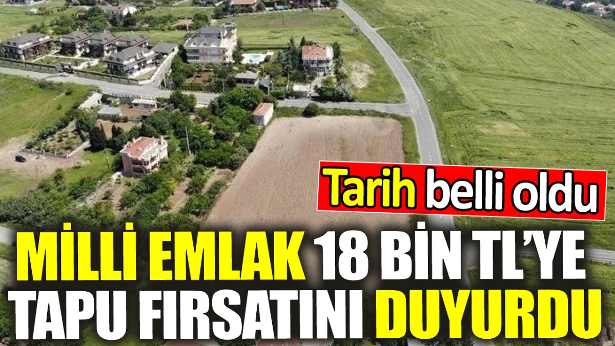 Milli Emlak 18 bin TL’ye tapu fırsatını duyurdu! Tarih belli oldu