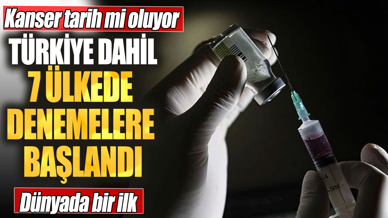 Kanser tarih mi oluyor? Türkiye dahil 7 ülkede denemelere başlandı