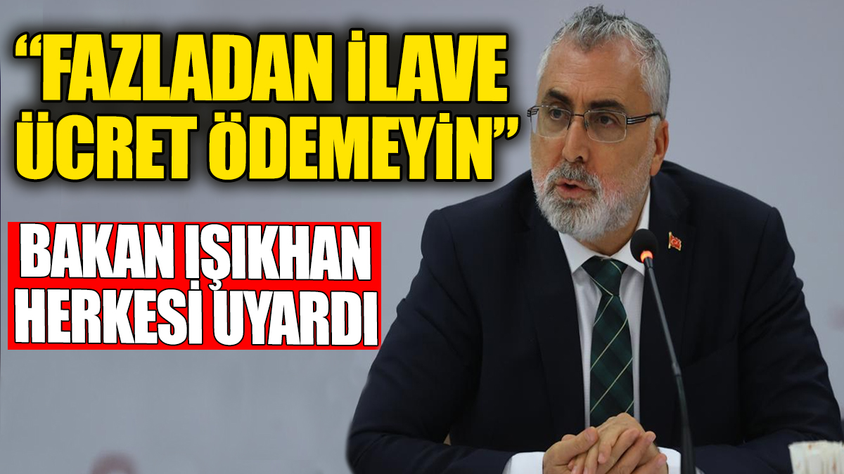 Bakan Işıkhan herkesi uyardı: Fazladan ilave ücret ödemeyin