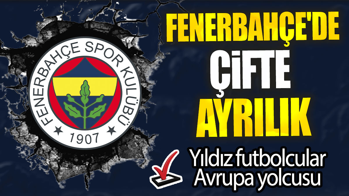 Fenerbahçe'de çifte ayrılık: Yıldız futbolcular Avrupa yolcusu