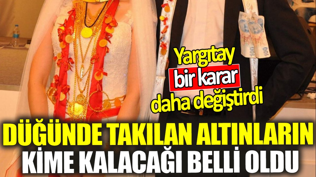 Yargıtay bir karar daha değiştirdi ‘Düğünde takılan altınların kime kalacağı belli oldu’