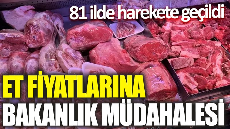 Et fiyatlarına bakanlık müdahalesi! 81 ilde harekete geçildi