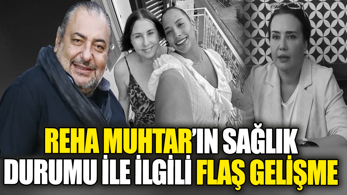 Reha Muhtar'ın sağlık durumu hakkında flaş gelişme