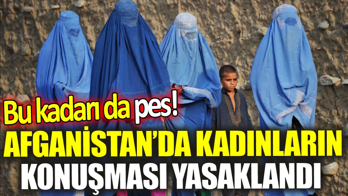 Afganistan’da kadınların konuşması yasaklandı ‘Bu kadarı da pes!’