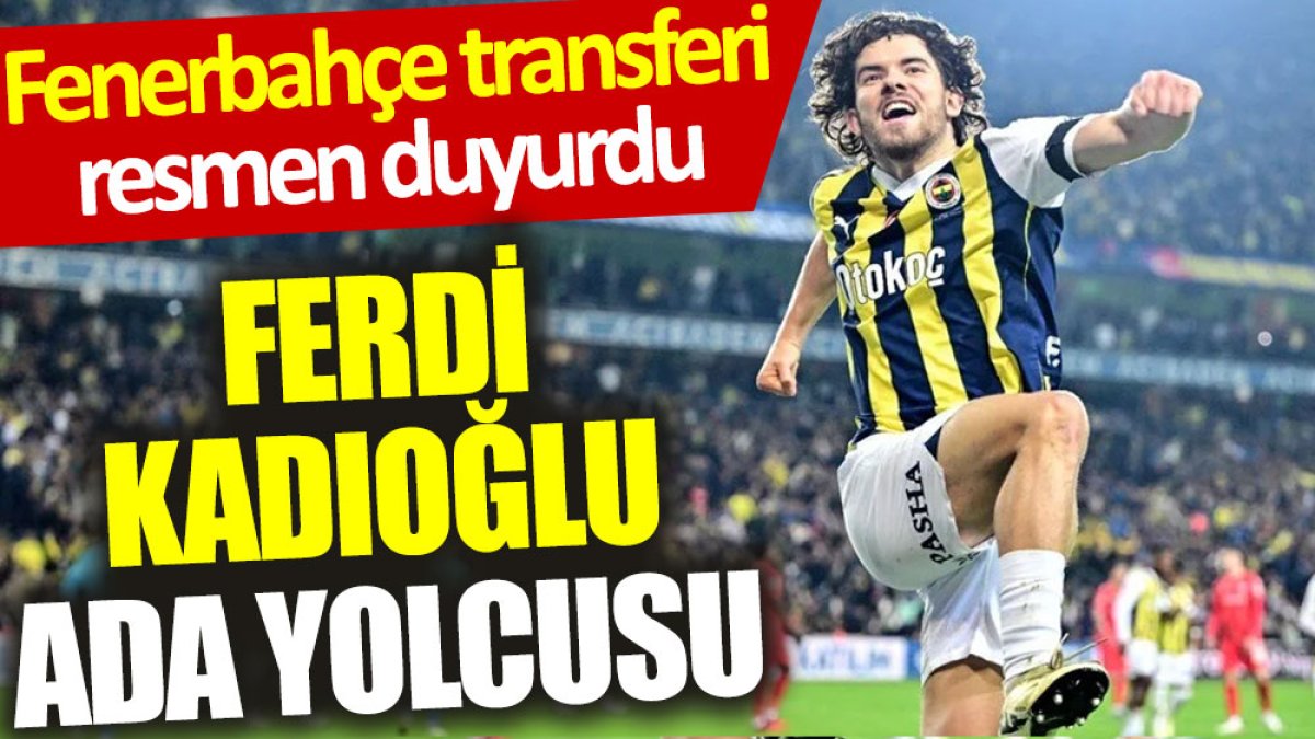 Fenerbahçe transferi resmen duyurdu: Ferdi Kadıoğlu Ada yolcusu