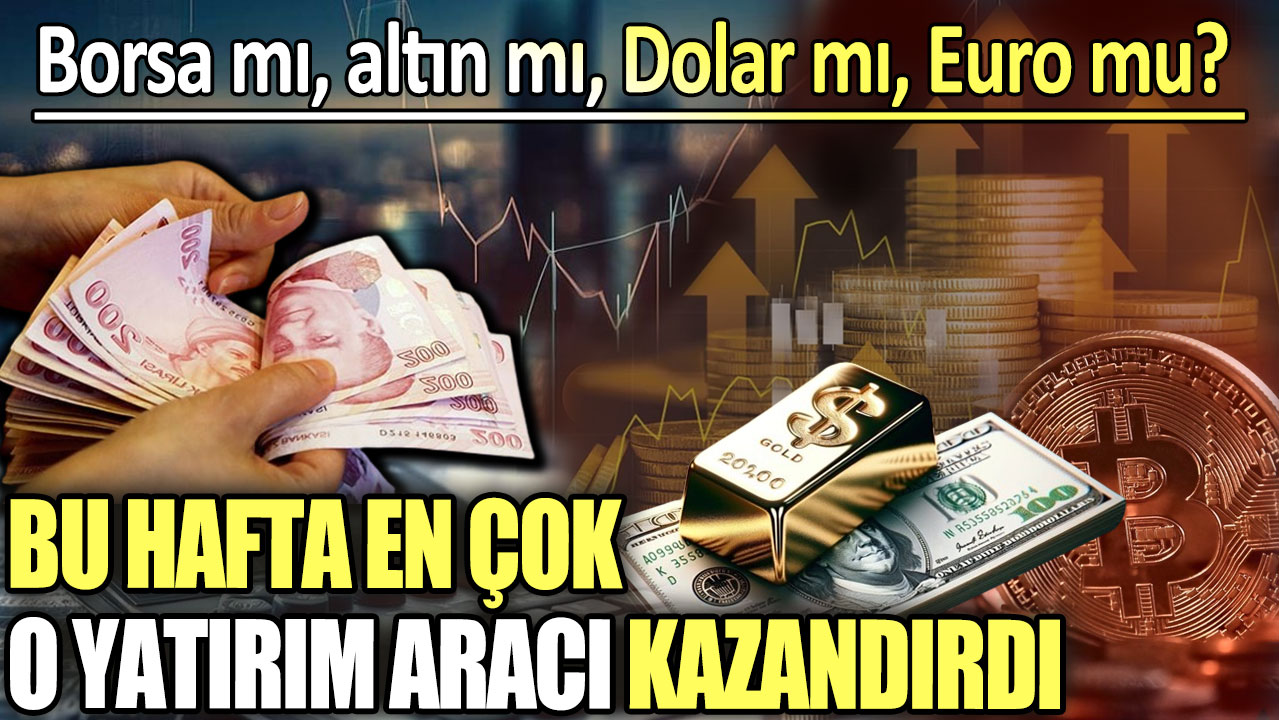 Haftanın en çok kazandıran yatırım aracı belli oldu: Borsa mı altın mı Dolar mı Euro mu?