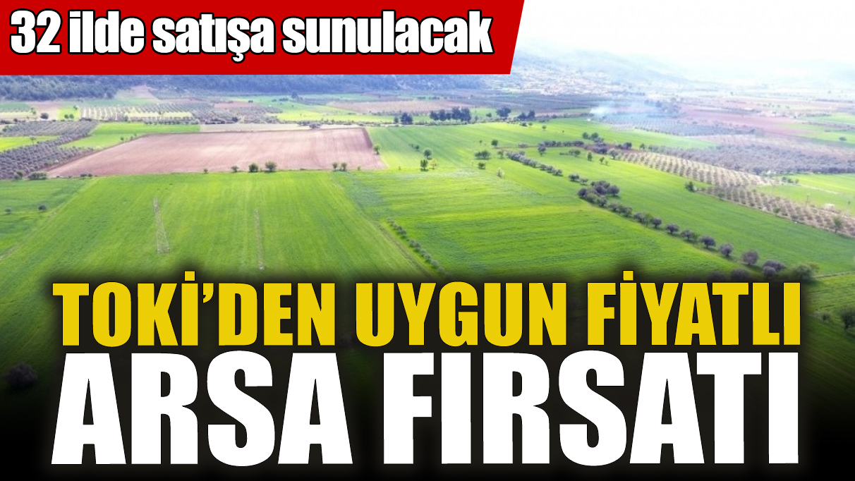 TOKİ’den uygun fiyatlı arsa fırsatı! 32 ilde satışa sunulacak