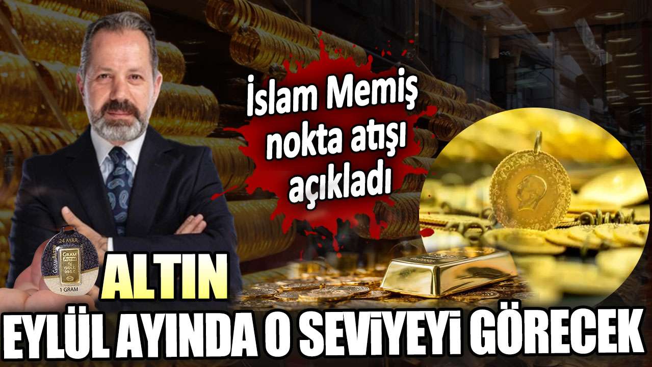 Altın eylül ayında o seviyeyi görecek. İslam Memiş nokta atışını açıkladı