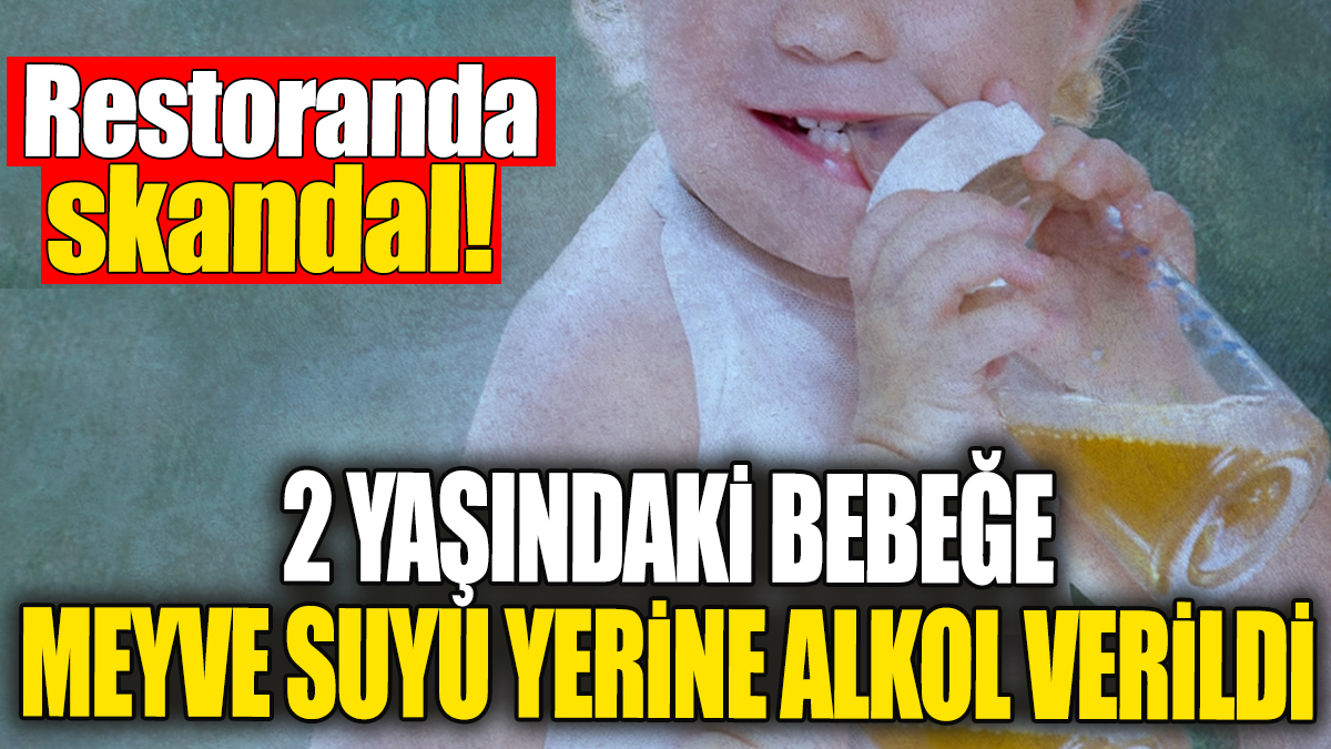 2 yaşındaki bebeğe meyve suyu yerine alkol verildi. Restoranda büyük skandal