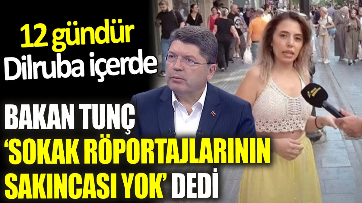 Adalet Bakanı Yılmaz Tunç ‘Sokak röportajlarının sakıncası yok’ dedi. 12 gündür Dilruba içerde