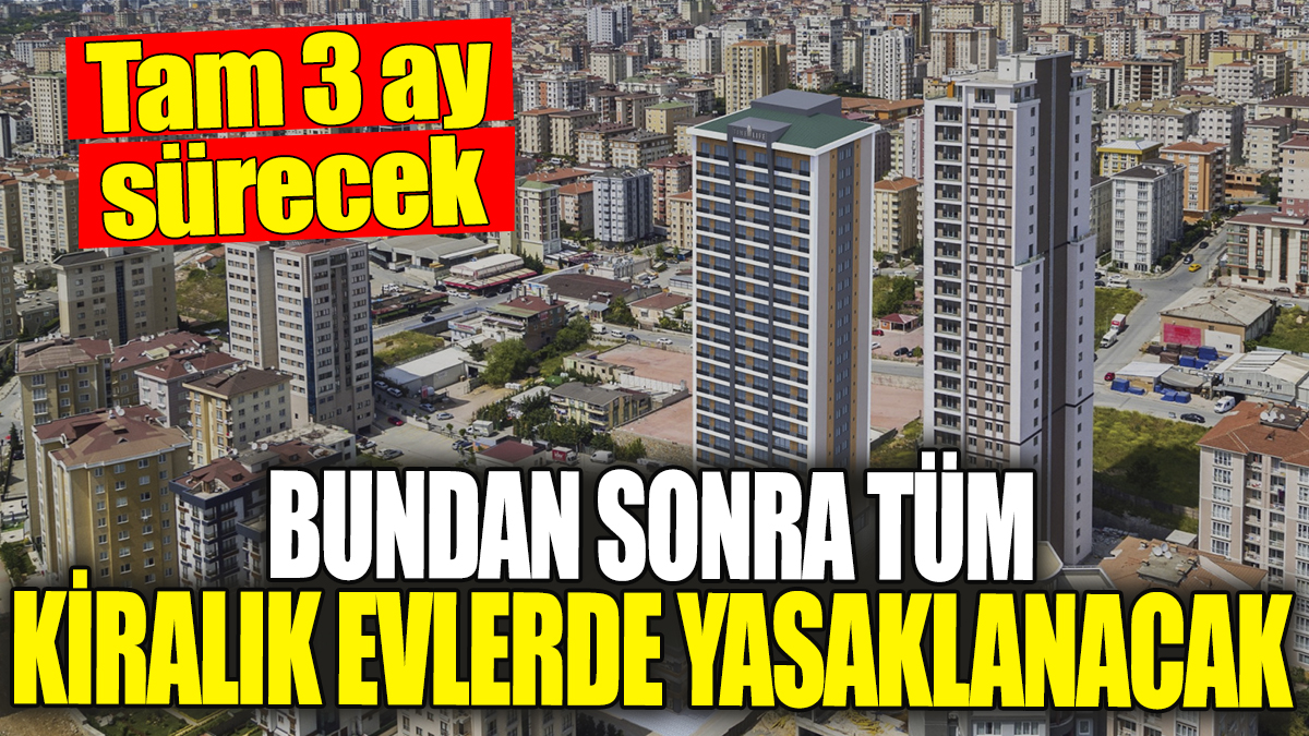 Bundan sonra tüm kiralık evlerde 15 Eylül’de yasaklanacak, Tam 3 ay sürecek