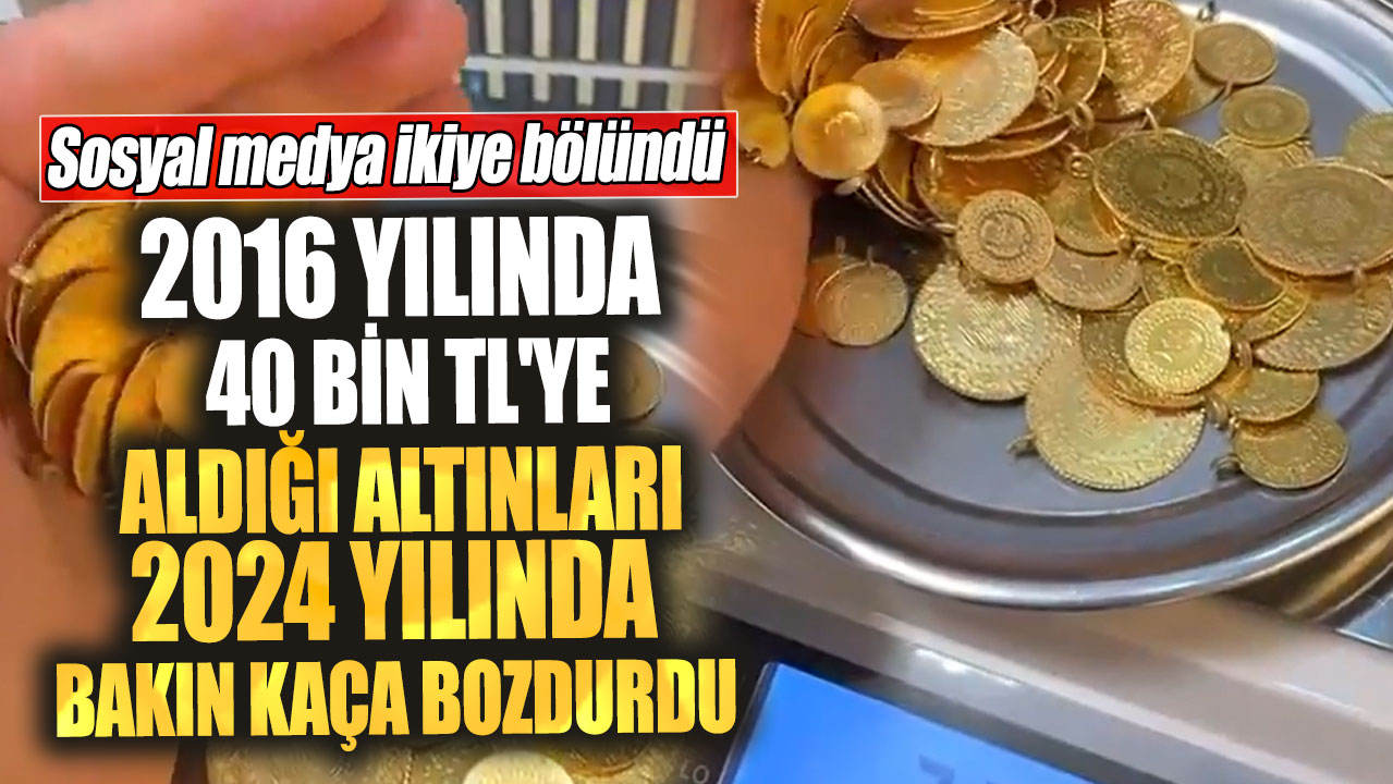 2016 yılında 40 bin TL'ye aldığı altınları 2024 yılında bakın kaça bozdurdu!  Sosyal medya ikiye bölündü