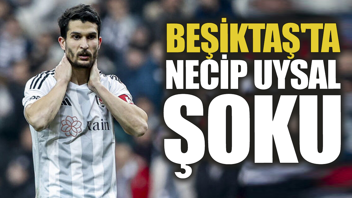 Beşiktaş'ta Necip Uysal şoku