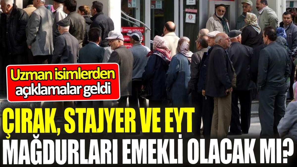 Çırak, stajyer ve EYT mağdurları emekli olacak mı? Uzman isimlerden açıklama geldi