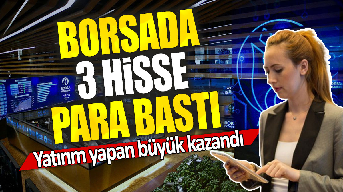 Borsa İstanbul'da 3 hisse para bastı: Yatırım yapan büyük kazandı