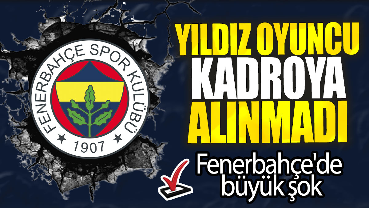 Fenerbahçe'de büyük şok: Yıldız oyuncu kadroya alınmadı