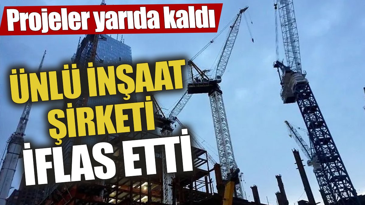 Ünlü inşaat şirketi iflas etti! Projeler yarıda kaldı