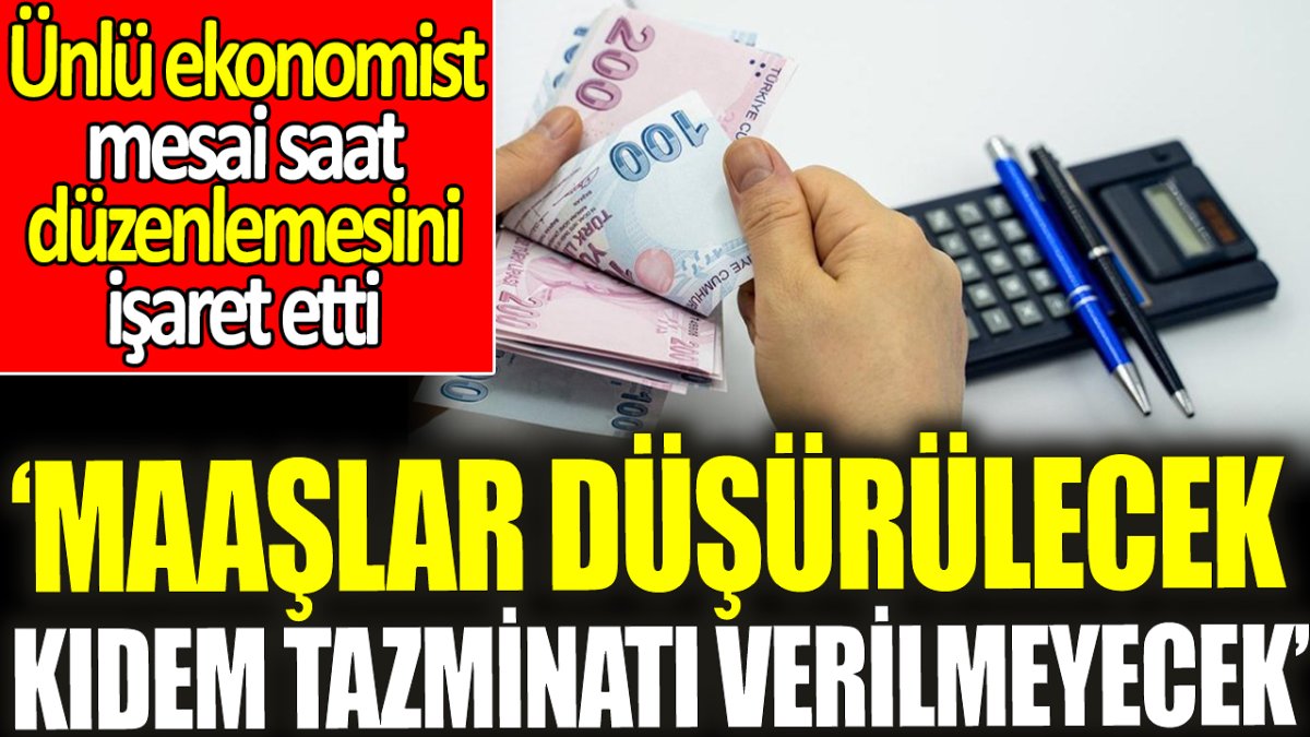 Ünlü ekonomist mesai saat düzenlemesini işaret etti: 'Maaşlar düşürülecek, kıdem tazminatı verilmeyecek'