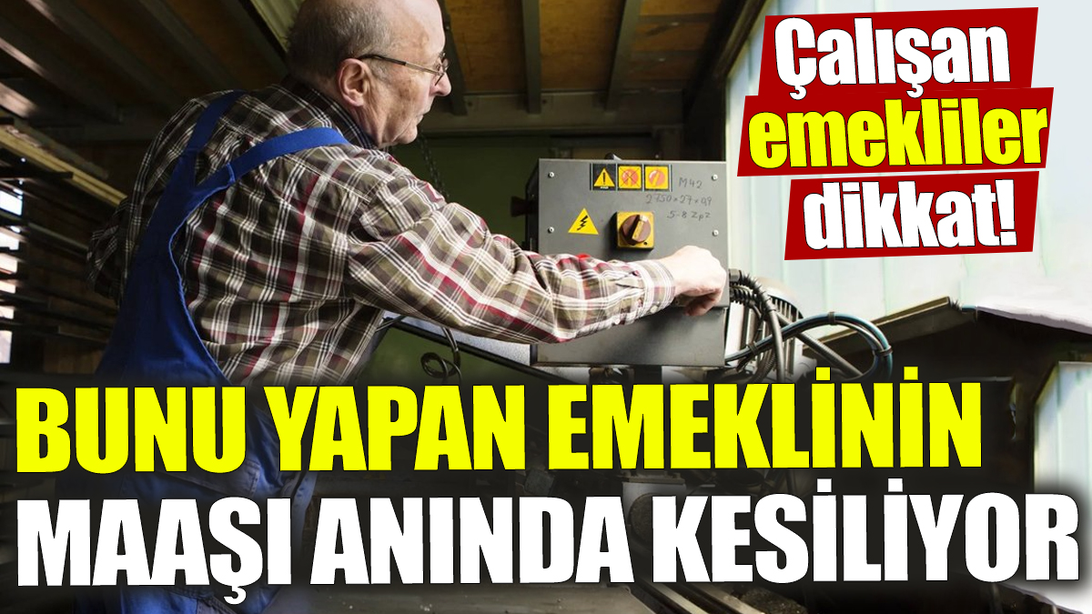 Bunu yapanın emekli maaşı anında kesiliyor! Çalışan emekliler dikkat