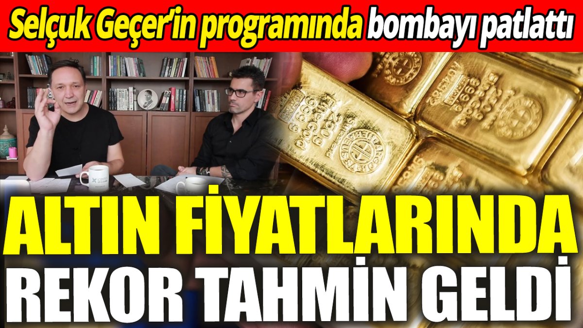 Altın fiyatlarında rekor tahmin geldi ‘Selçuk Geçer’in programında bombayı patlattı