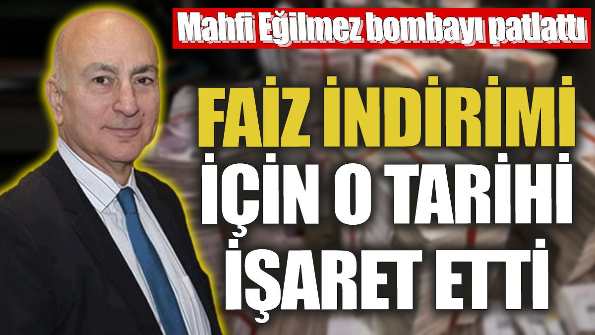 Mahfi Eğilmez bombayı patlattı! Faiz indirimi için o tarihi işaret etti