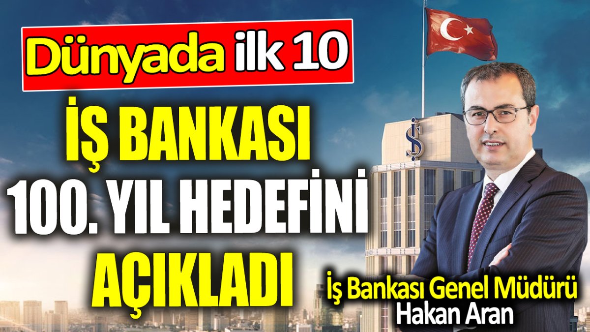 İş Bankası 100. Yıl hedefini açıkladı: Dünyada ilk 10