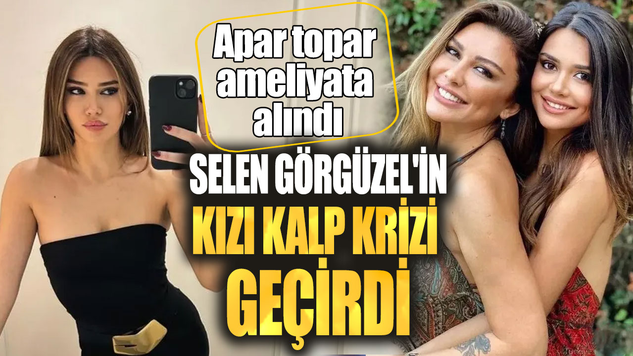 Selen Görgüzel'in kızı kalp krizi geçirdi!  Apar topar ameliyata alındı