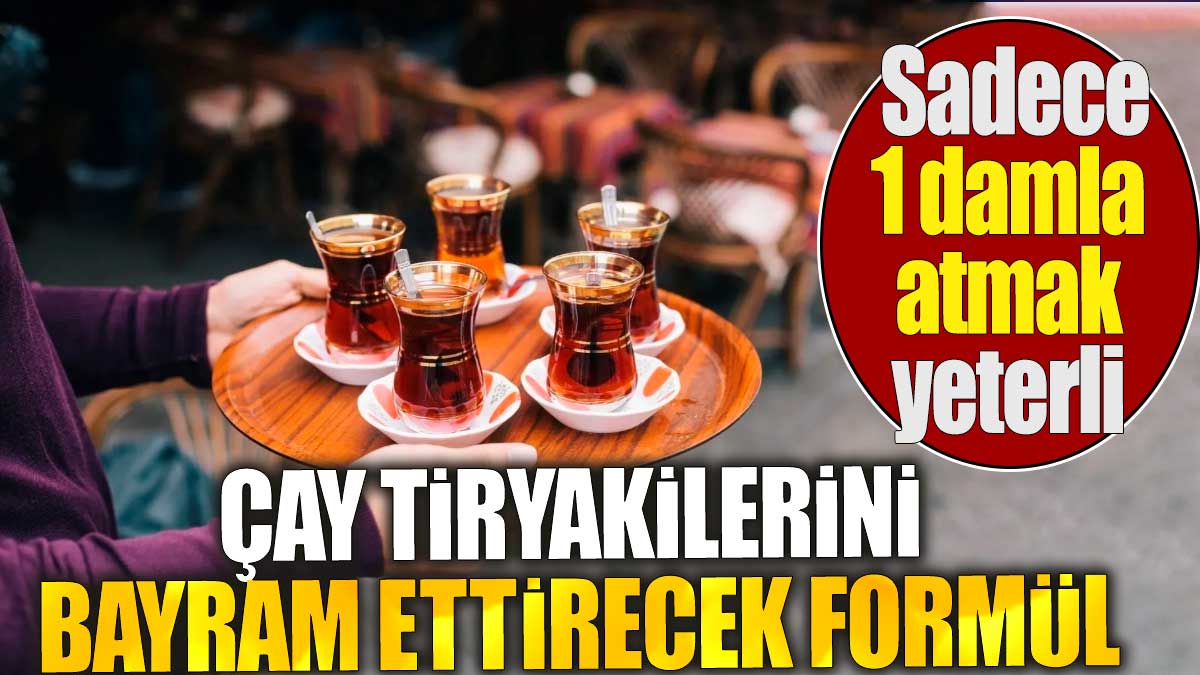 Çay tiryakilerini bayram ettirecek formül. Sadece 1 damla atmak yeterli