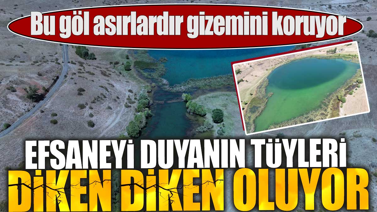 Efsaneyi duyanın tüyleri diken diken oluyor. Bu göl asırlardır gizemini koruyor