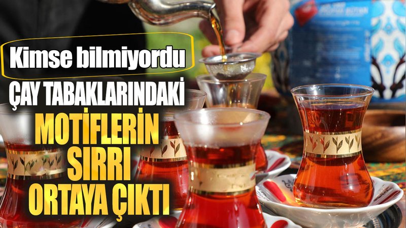 Çay tabaklarındaki  motiflerin sırrı ortaya çıktı! Kimse bilmiyordu
