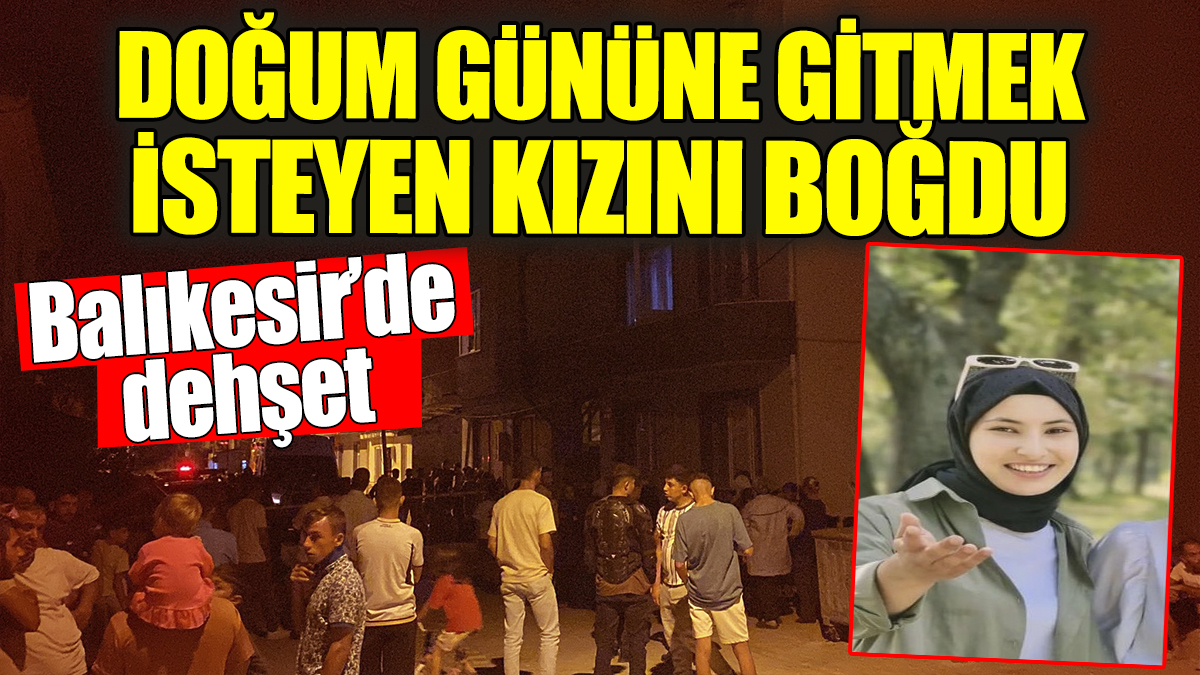 Doğum gününe gitmek isteyen kızını boğdu