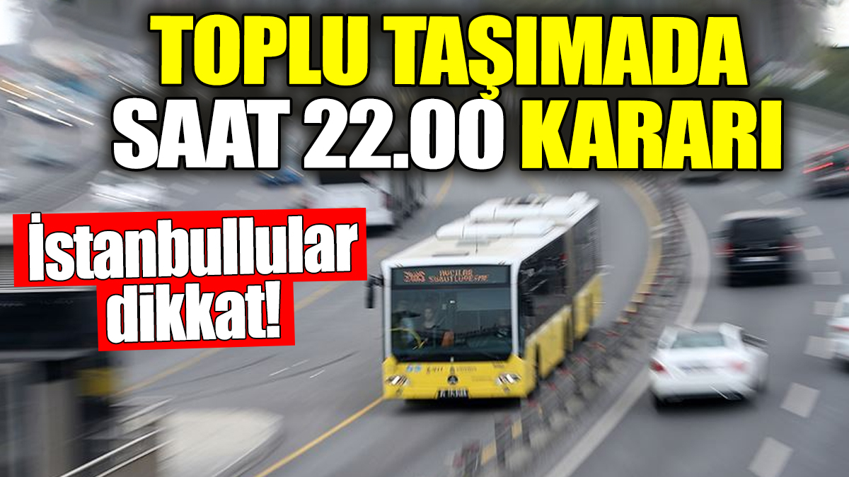 Toplu taşımada ‘Saat 22.00’ kararı! İstanbullular dikkat