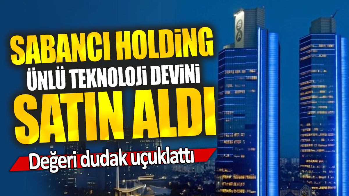 Sabancı Holding ünlü teknoloji devini satın aldı: Değeri dudak uçuklattı