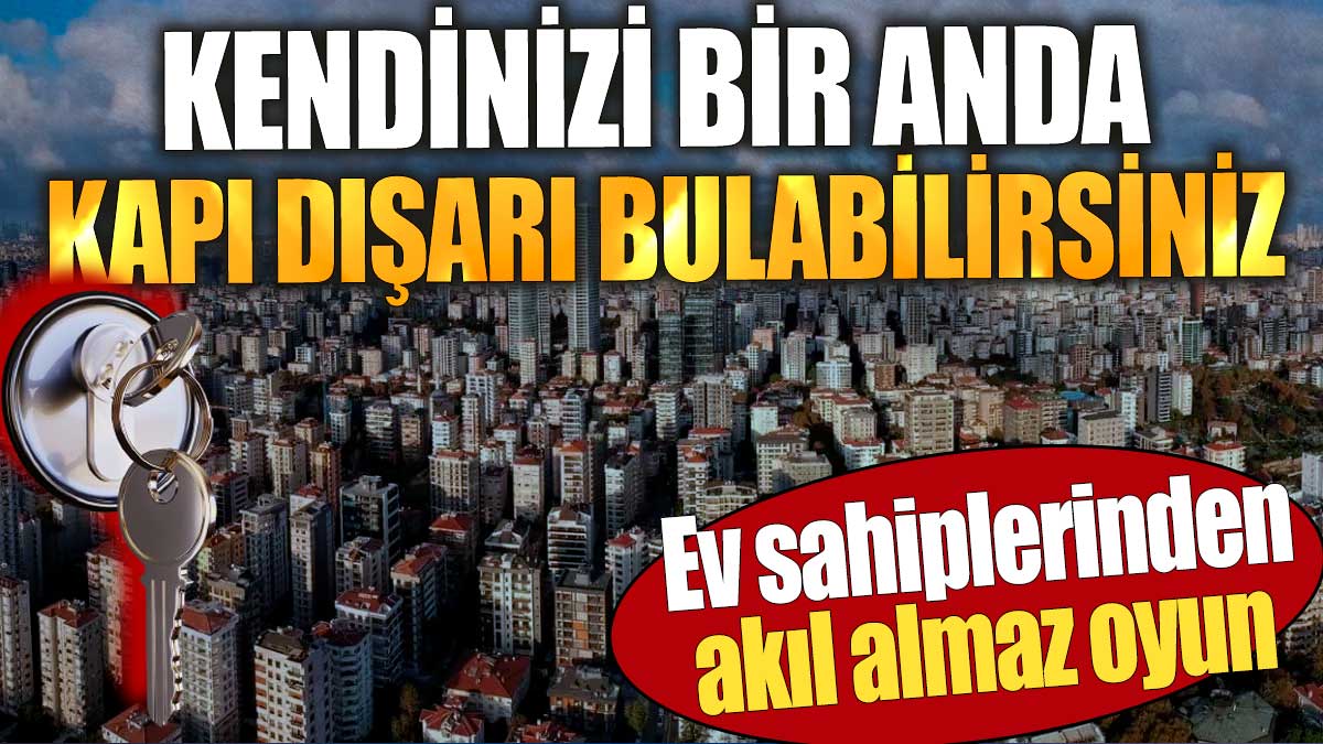 Ev sahiplerinden akıl almaz oyun. Kendinizi bir anda kapı dışarı bulabilirsiniz