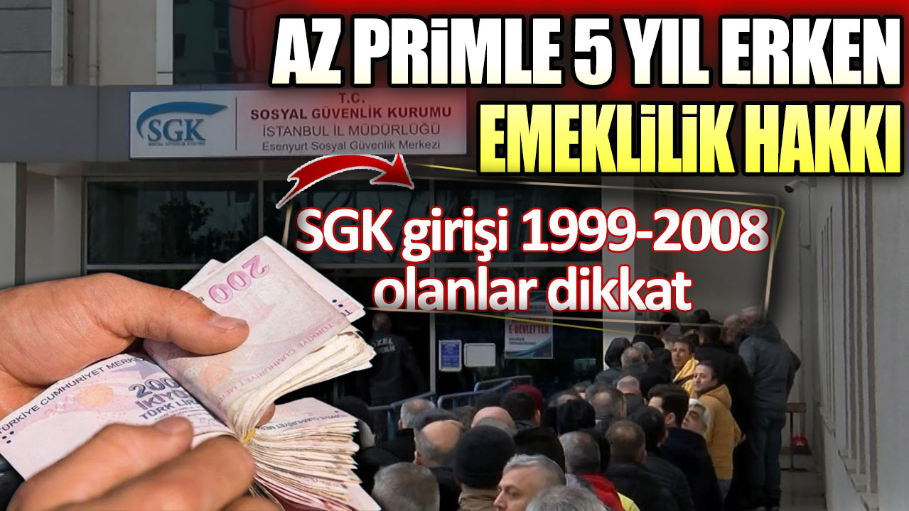 SGK girişi 1999-2008 olanlar dikkat! Az primle 5 yıl erken emeklilik hakkı