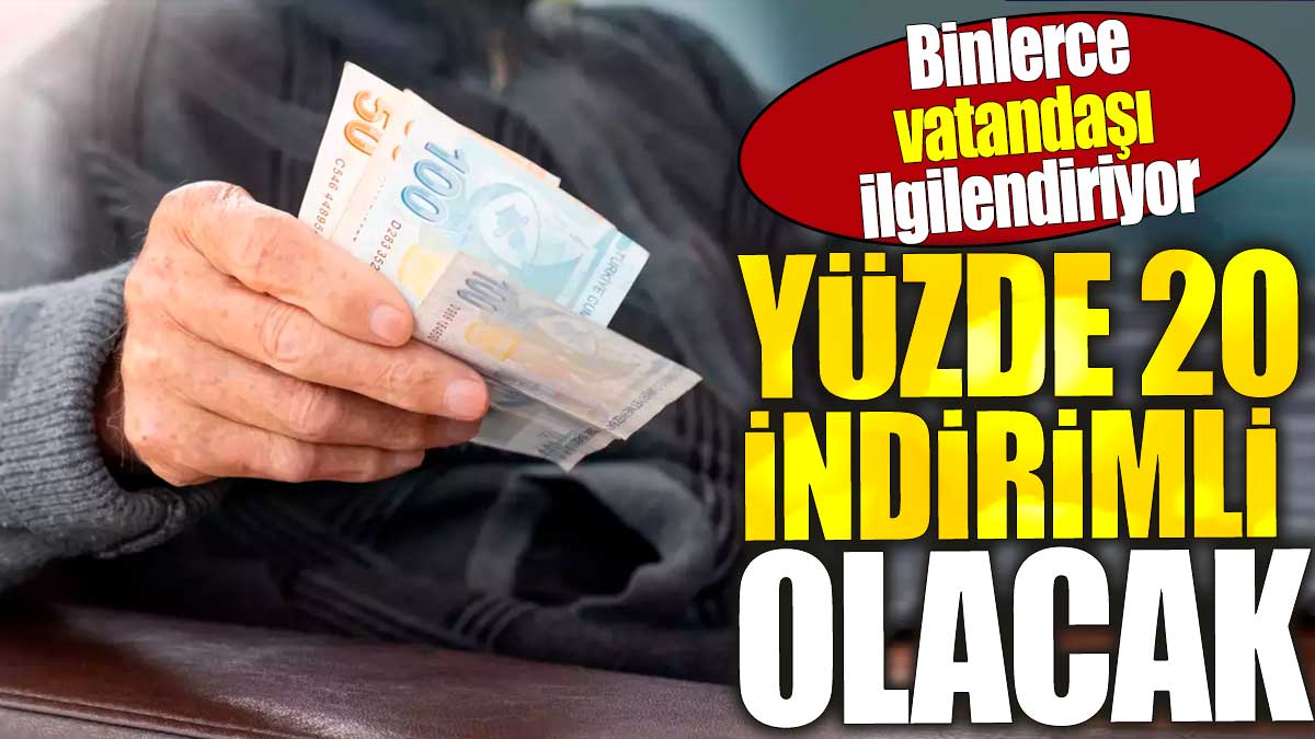 Yüzde 20 indirimli olacak. Binlerce vatandaşı ilgilendiriyor