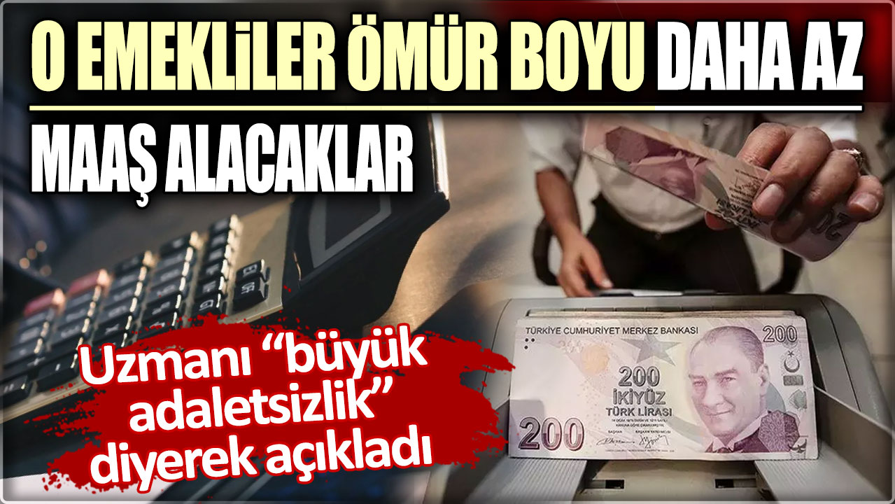 Uzmanı büyük adaletsizlik diyerek açıkladı: O emekliler ömür boyu daha az maaş alacaklar!