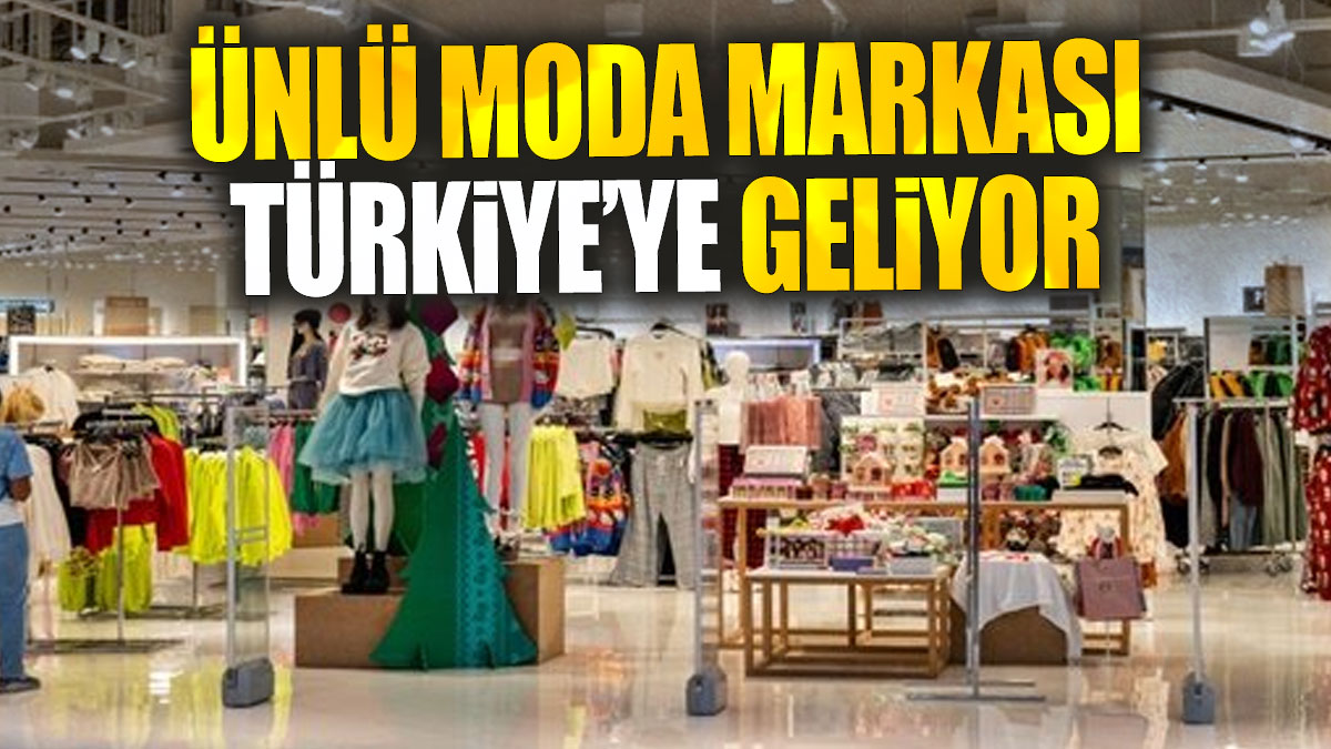 Ünlü moda markası Türkiye’ye geliyor