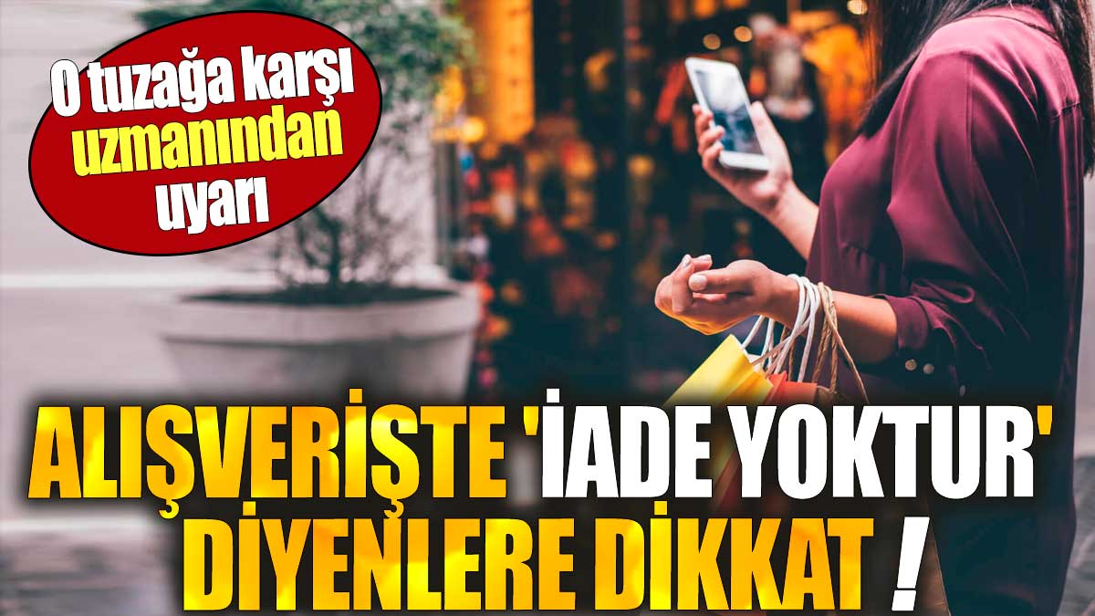 Alışverişte 'iade yoktur' diyenlere dikkat. O tuzağa karşı uzmanından uyarı