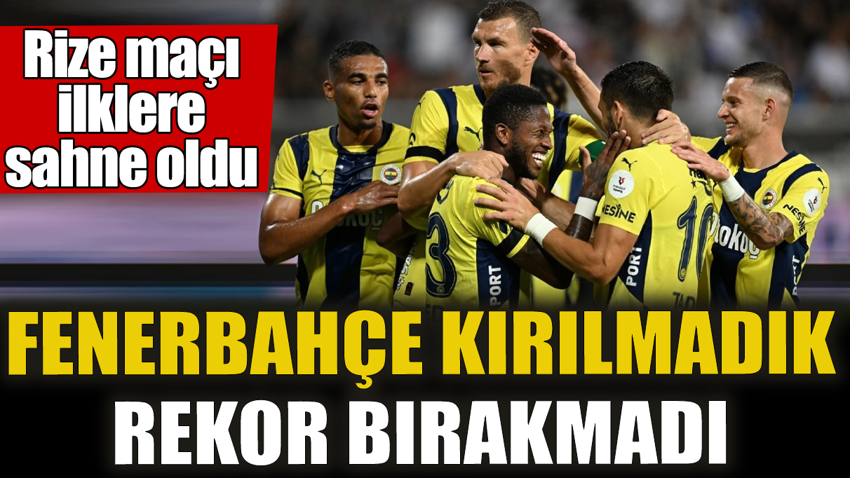 Fenerbahçe kırılmadık rekor bırakmadı! Rize maçı ilklere sahne oldu